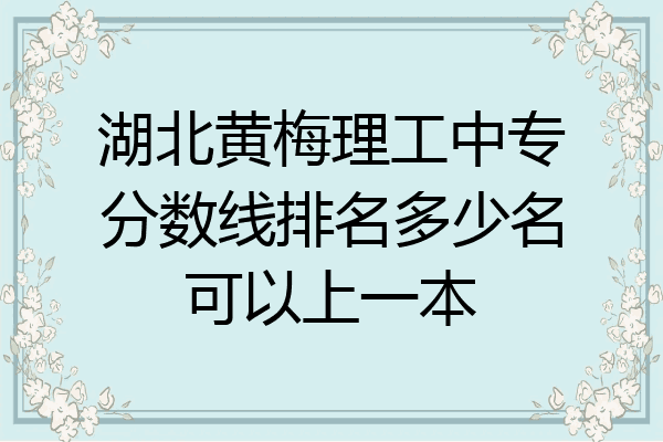 湖北黄梅理工中专分数线排名多少名可以上一本