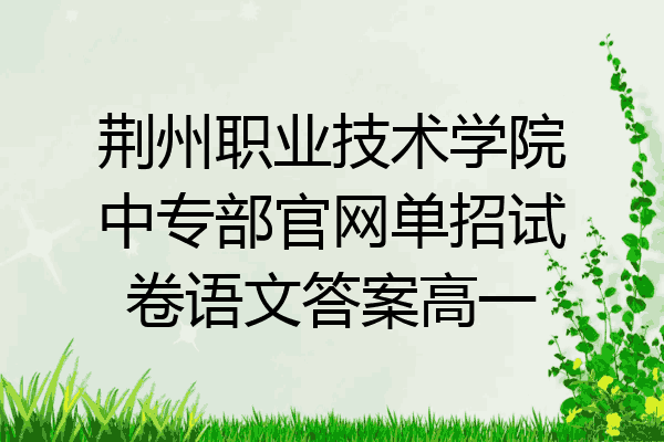 荆州职业技术学院中专部官网单招试卷语文答案高一