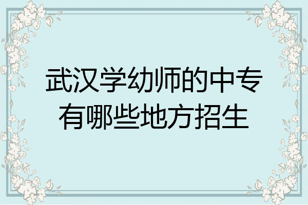 武汉学幼师的中专有哪些地方招生