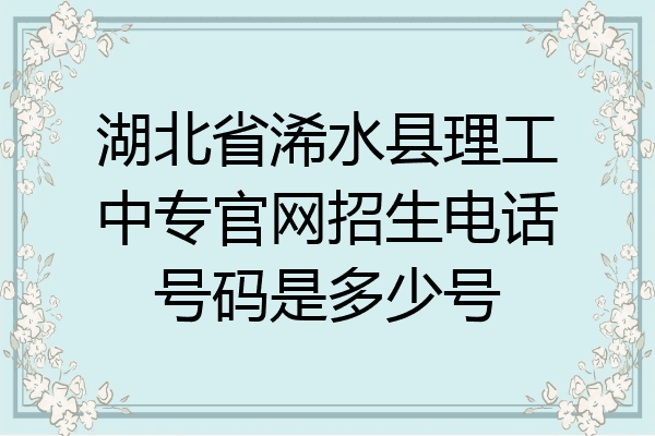 湖北省浠水县理工中专官网招生电话号码是多少号