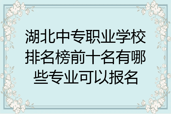湖北中专职业学校排名榜前十名有哪些专业可以报名