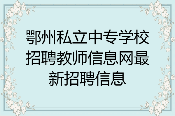 鄂州私立中专学校招聘教师信息网最新招聘信息