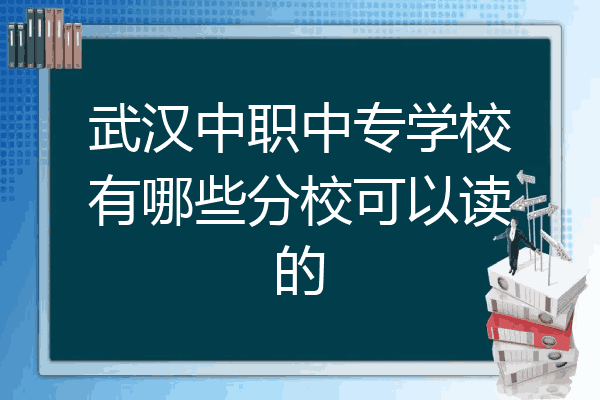 武汉中职中专学校有哪些分校可以读的