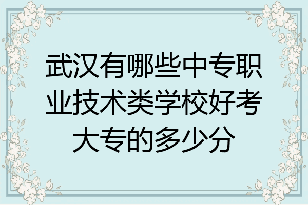 武汉有哪些中专职业技术类学校好考大专的多少分