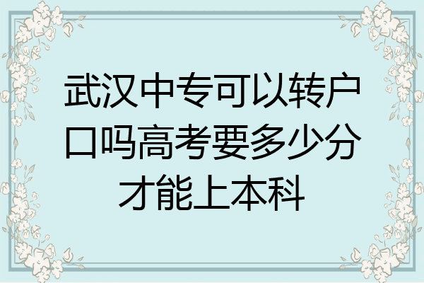 武汉中专可以转户口吗高考要多少分才能上本科
