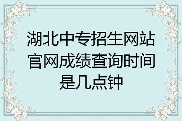 湖北中专招生网站官网成绩查询时间是几点钟