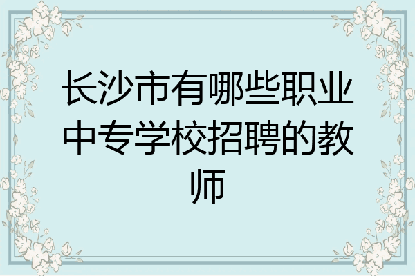 长沙市有哪些职业中专学校招聘的教师
