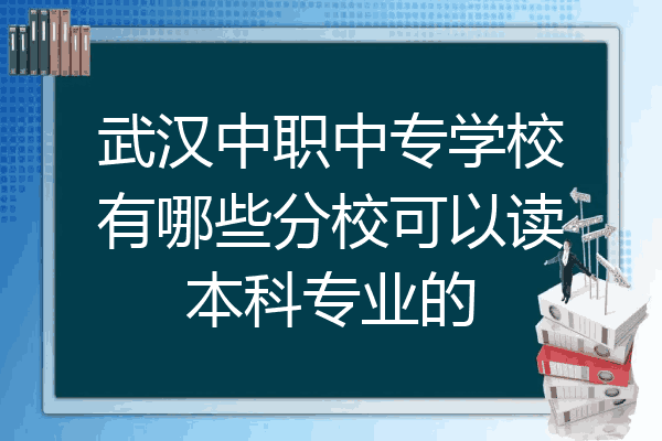 武汉中职中专学校有哪些分校可以读本科专业的