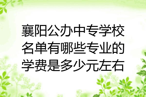 襄阳公办中专学校名单有哪些专业的学费是多少元左右