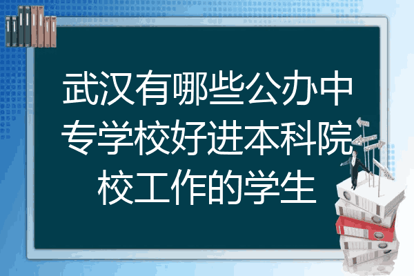 武汉有哪些公办中专学校好进本科院校工作的学生