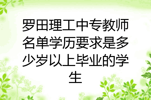 罗田理工中专教师名单学历要求是多少岁以上毕业的学生