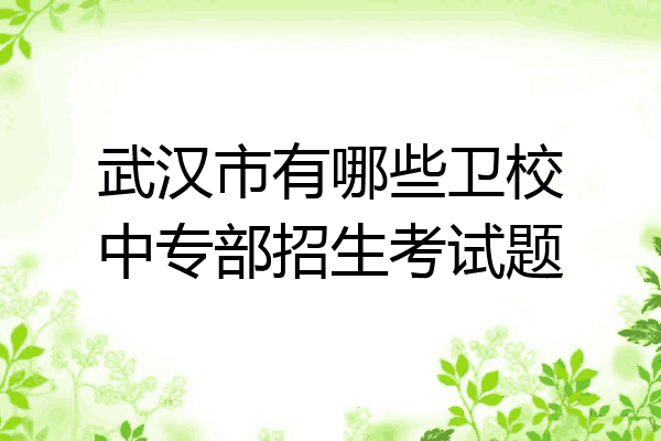 武汉市有哪些卫校中专部招生考试题