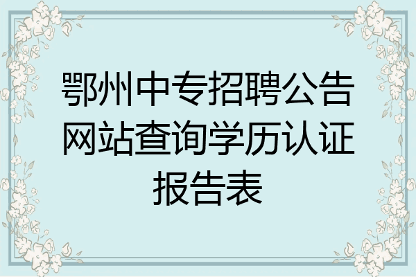 鄂州中专招聘公告网站查询学历认证报告表