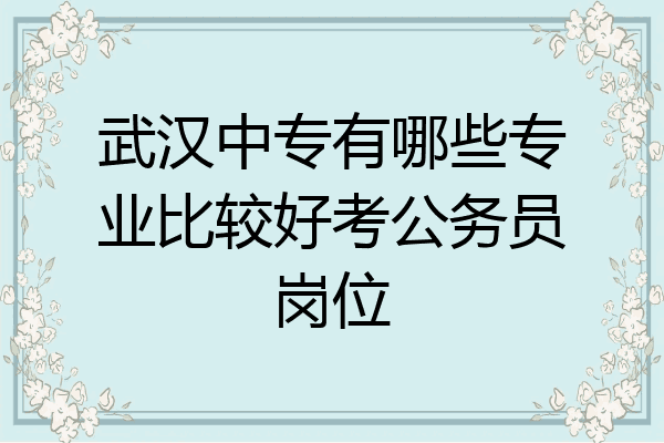 武汉中专有哪些专业比较好考公务员岗位
