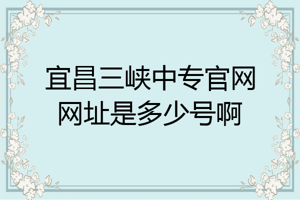 宜昌三峡中专官网网址是多少号啊