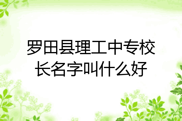 罗田县理工中专校长名字叫什么好