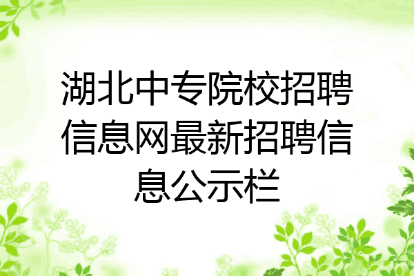 湖北中专院校招聘信息网最新招聘信息公示栏