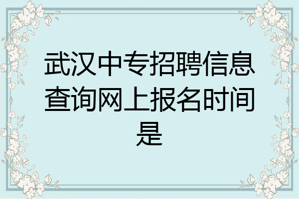 武汉中专招聘信息查询网上报名时间是