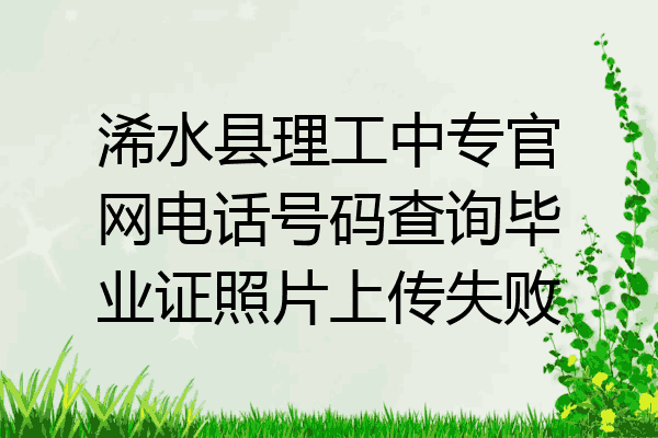 浠水县理工中专官网电话号码查询毕业证照片上传失败