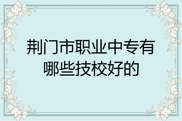 荆门市职业中专有哪些技校好的
