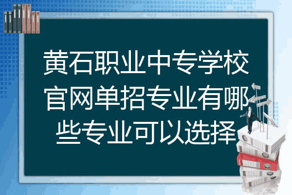 黄石职业中专学校官网单招专业有哪些专业可以选择
