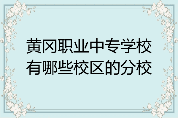 黄冈职业中专学校有哪些校区的分校