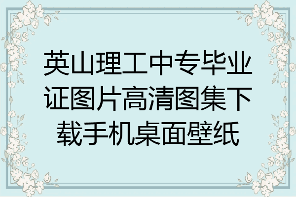 英山理工中专毕业证图片高清图集下载手机桌面壁纸