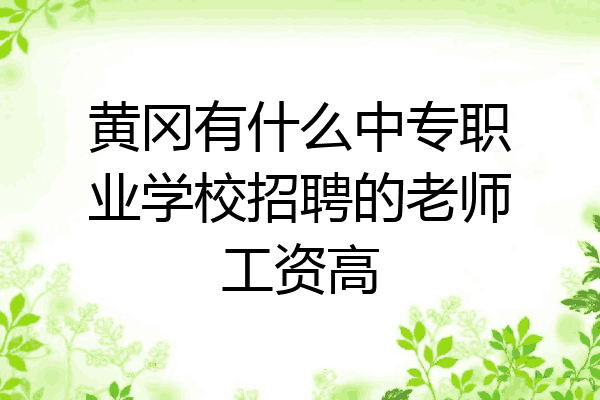 黄冈有什么中专职业学校招聘的老师工资高