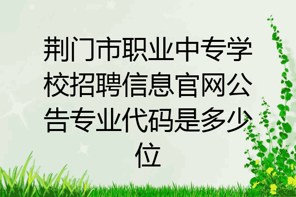 荆门市职业中专学校招聘信息官网公告专业代码是多少位