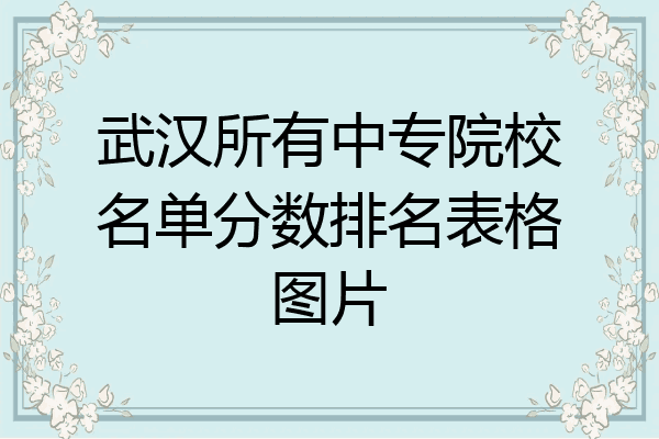 武汉所有中专院校名单分数排名表格图片