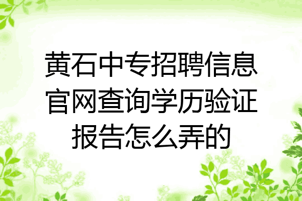 黄石中专招聘信息官网查询学历验证报告怎么弄的