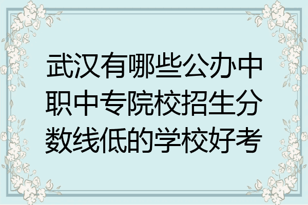 武汉有哪些公办中职中专院校招生分数线低的学校好考