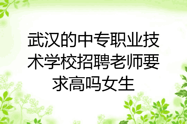 武汉的中专职业技术学校招聘老师要求高吗女生