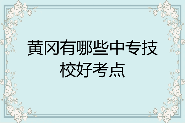 黄冈有哪些中专技校好考点