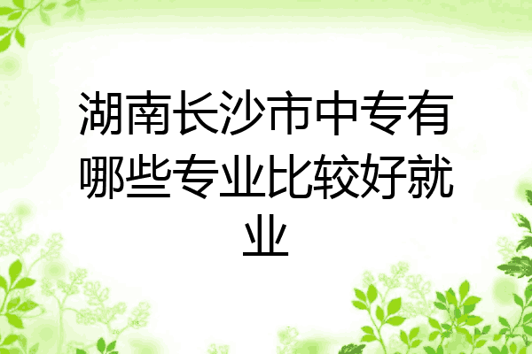 湖南长沙市中专有哪些专业比较好就业