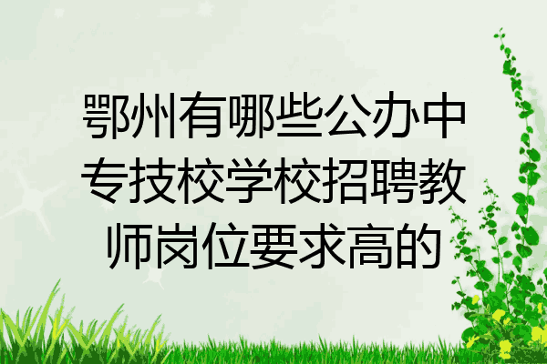 鄂州有哪些公办中专技校学校招聘教师岗位要求高的