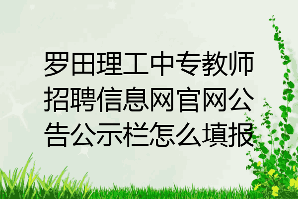 罗田理工中专教师招聘信息网官网公告公示栏怎么填报