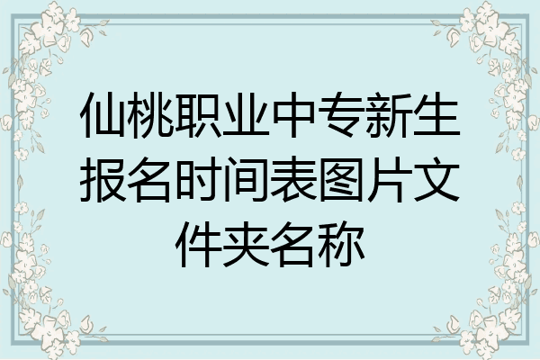 仙桃职业中专新生报名时间表图片文件夹名称