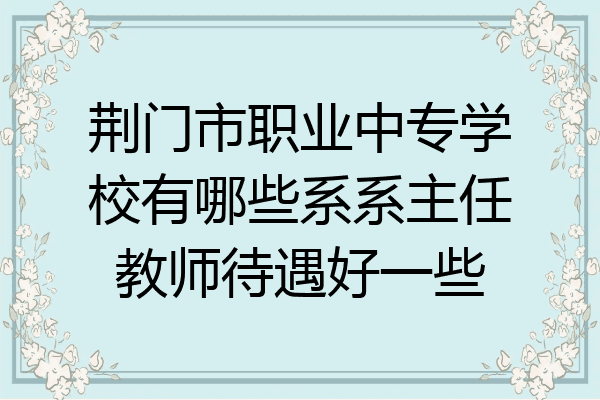荆门市职业中专学校有哪些系系主任教师待遇好一些