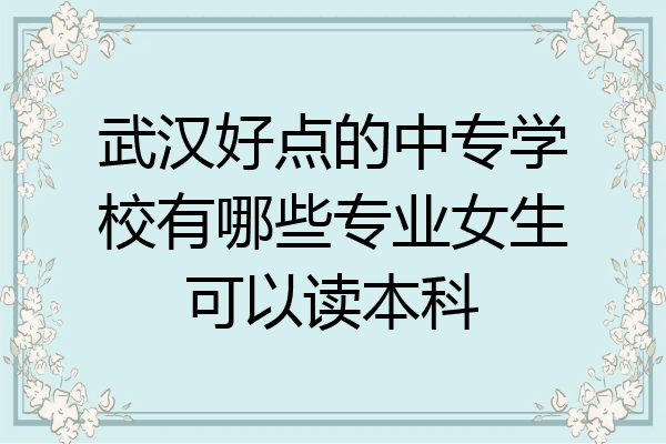 武汉好点的中专学校有哪些专业女生可以读本科