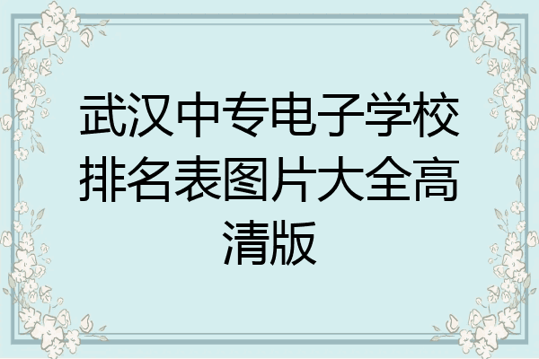 武汉中专电子学校排名表图片大全高清版