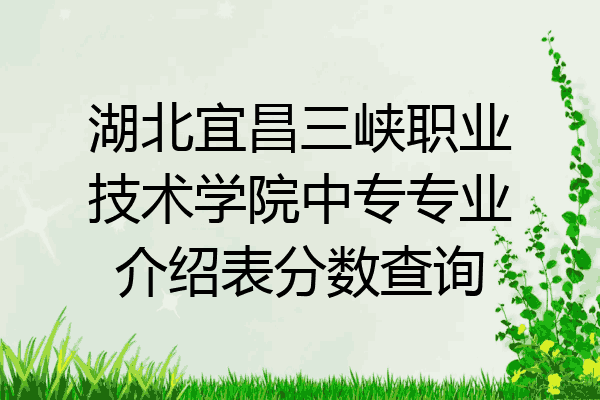 湖北宜昌三峡职业技术学院中专专业介绍表分数查询