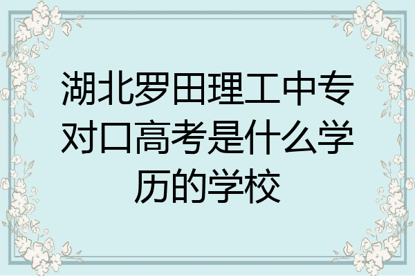 湖北罗田理工中专对口高考是什么学历的学校