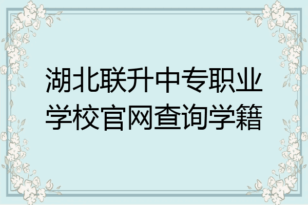 湖北联升中专职业学校官网查询学籍