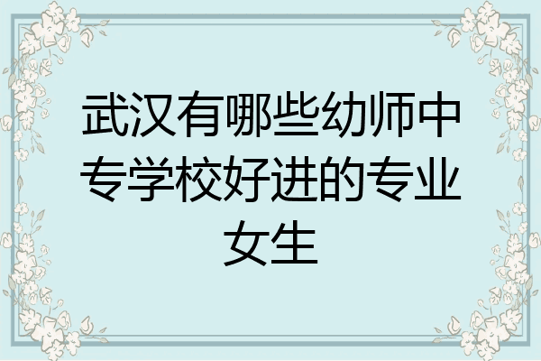 武汉有哪些幼师中专学校好进的专业女生