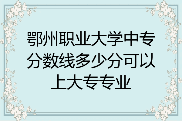 鄂州职业大学中专分数线多少分可以上大专专业