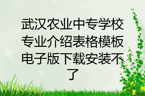 武汉农业中专学校专业介绍表格模板电子版下载安装不了