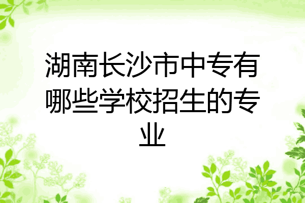 湖南长沙市中专有哪些学校招生的专业