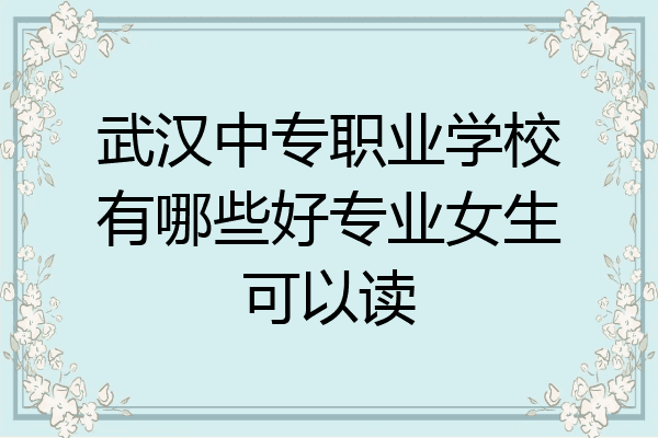 武汉中专职业学校有哪些好专业女生可以读