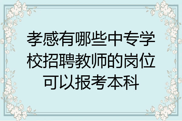 孝感有哪些中专学校招聘教师的岗位可以报考本科